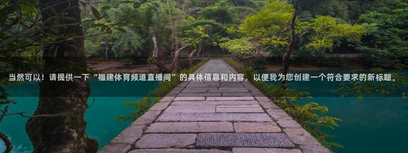 当然可以！请提供一下“福建体育频道直播间”的具体信息和内容，以便我为您创建一个符合要求的新标题。