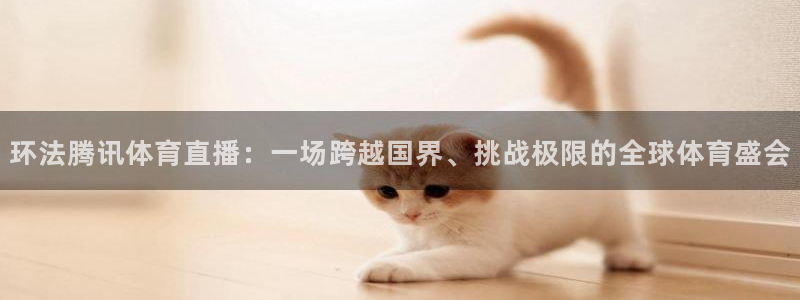 环法腾讯体育直播：一场跨越国界、挑战极限的全球体育盛会
