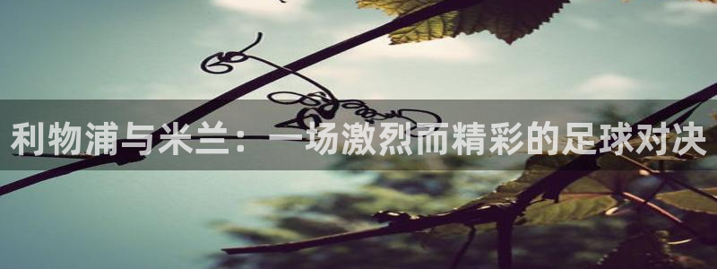 利物浦与米兰：一场激烈而精彩的足球对决