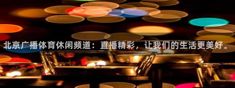 北京广播体育休闲频道：直播精彩，让我们的生活更美好。