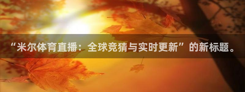 “米尔体育直播：全球竞猜与实时更新”的新标题。