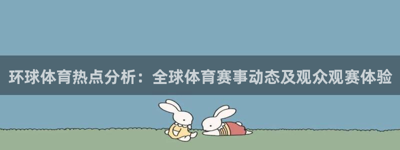 环球体育热点分析：全球体育赛事动态及观众观赛体验