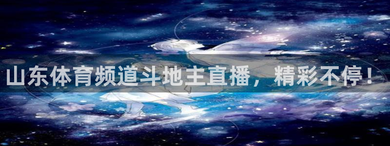 山东体育频道斗地主直播，精彩不停！