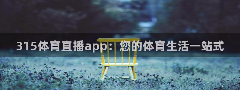 315体育直播app：您的体育生活一站式