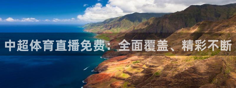 中超体育直播免费：全面覆盖、精彩不断